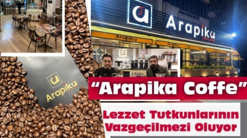 “Arapika Coffe ” lezzet tutkunlarının vazgeçilmezi oluyor