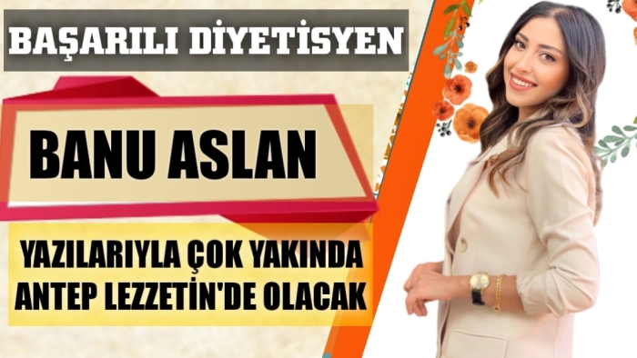 DİYETİSYEN BANU ASLAN YAZILARIYLA ANTEP LEZZETİN'NDE