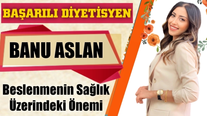 Uzm. Diyetisyen Banu Aslan Yazdı,Beslenmenin Sağlık Üzerindeki Önemi